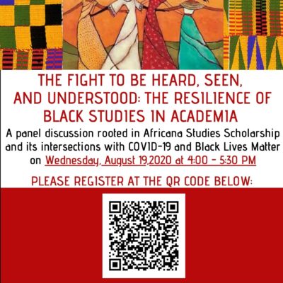 Flyer entitled: The fight to be heard, seen, and understood: The resilience of Black studies in academia. Flyer Description: A panel discussion rooted in Africana Studies Scholarship and its intersections with COVID-19 and Black Lives Matter on Wednesday, August 19, 2020 at 4: - 5:30 pm EST. Please register at the QR Code below. Please email africanastudies@northeastern.edu with any questions or concerns! Image description: Black and red text on white background.